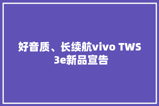 好音质、长续航vivo TWS 3e新品宣告