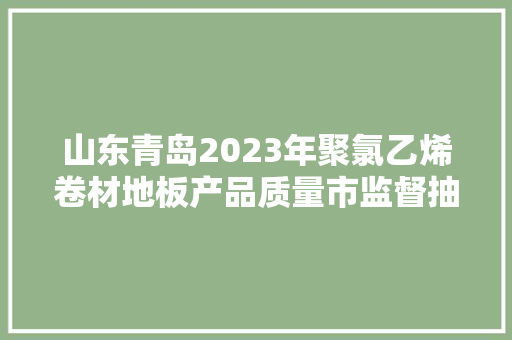 山东青岛2023年聚氯乙烯卷材地板产品质量市监督抽查结果