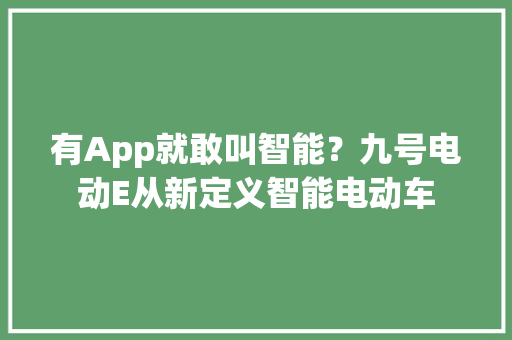 有App就敢叫智能？九号电动E从新定义智能电动车,九号电动车官方网。