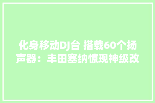 化身移动DJ台 搭载60个扬声器：丰田塞纳惊现神级改装