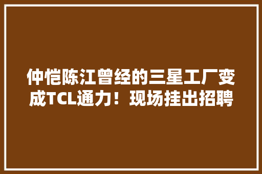 仲恺陈江曾经的三星工厂变成TCL通力！现场挂出招聘横幅