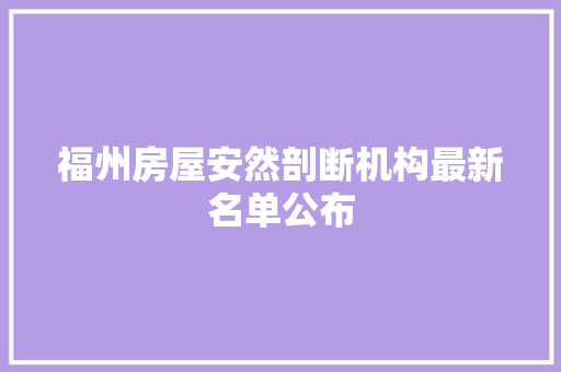 福州房屋安然剖断机构最新名单公布 福州房屋安然剖断机构最新名单公布 互联通信
