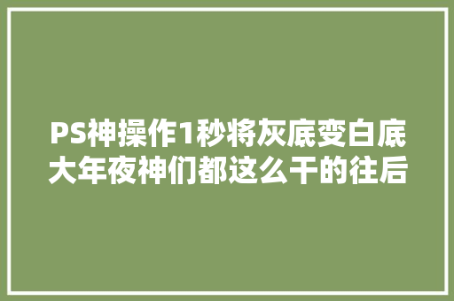 PS神操作1秒将灰底变白底大年夜神们都这么干的往后不用再抠图 PS神操作1秒将灰底变白底大年夜神们都这么干的往后不用再抠图 智能家居