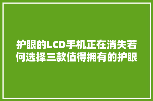 护眼的LCD手机正在消失若何选择三款值得拥有的护眼神器？