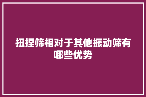 扭捏筛相对于其他振动筛有哪些优势