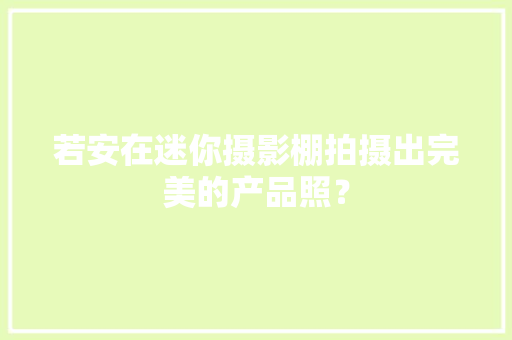 若安在迷你摄影棚拍摄出完美的产品照？ 若安在迷你摄影棚拍摄出完美的产品照？ 智能科技