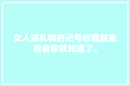 女人送礼物的记号收藏起来看看你就知道了。