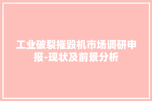工业破裂摧毁机市场调研申报-现状及前景分析