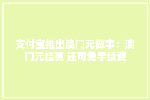 支付宝推出澳门元做事：澳门元结算 还可免手续费