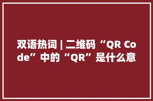 双语热词 | 二维码“QR Code”中的“QR”是什么意思？