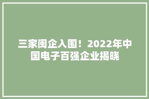 三家闽企入围！2022年中国电子百强企业揭晓