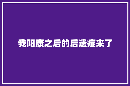 我阳康之后的后遗症来了