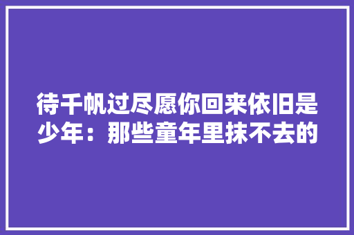 待千帆过尽愿你回来依旧是少年：那些童年里抹不去的街机回忆