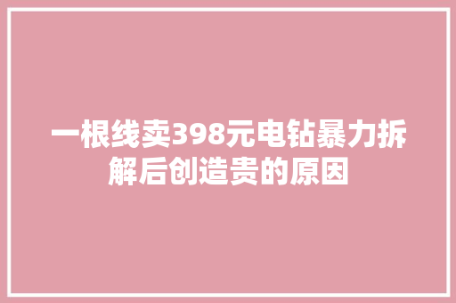 一根线卖398元电钻暴力拆解后创造贵的原因