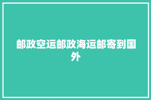 邮政空运邮政海运邮寄到国外