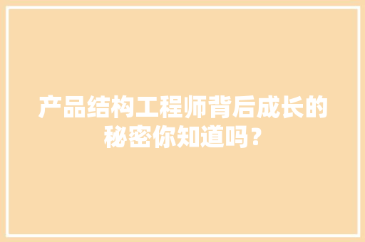 产品结构工程师背后成长的秘密你知道吗？