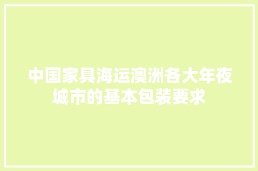 中国家具海运澳洲各大年夜城市的基本包装要求