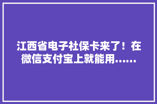 江西省电子社保卡来了！在微信支付宝上就能用…… 江西省电子社保卡来了！在微信支付宝上就能用…… 智能家居