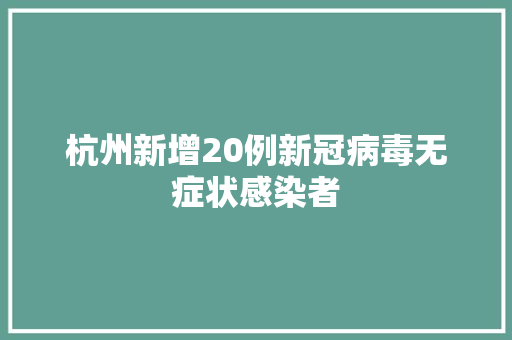 杭州新增20例新冠病毒无症状感染者