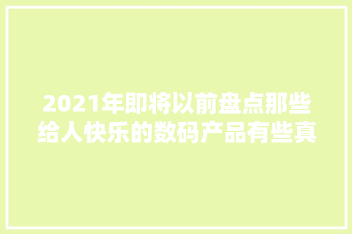 2021年即将以前盘点那些给人快乐的数码产品有些真的不贵 2021年即将以前盘点那些给人快乐的数码产品有些真的不贵 互联通信