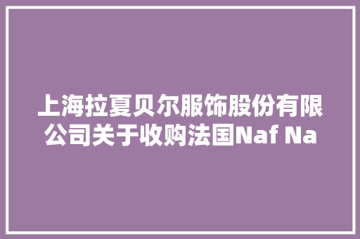 上海拉夏贝尔服饰股份有限公司关于收购法国Naf Naf SAS 40%股权的通知书记 上海拉夏贝尔服饰股份有限公司关于收购法国Naf Naf SAS 40%股权的通知书记 人工智能