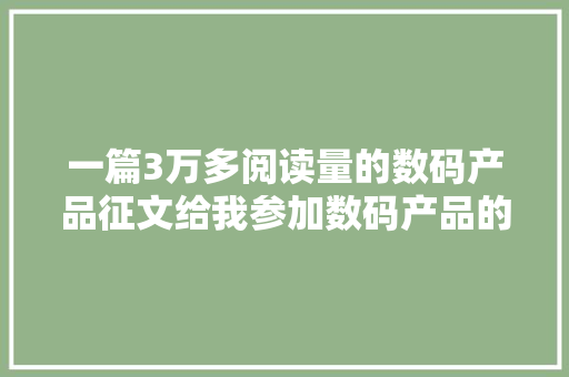 一篇3万多阅读量的数码产品征文给我参加数码产品的信心 一篇3万多阅读量的数码产品征文给我参加数码产品的信心 互联通信