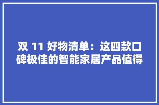 双 11 好物清单：这四款口碑极佳的智能家居产品值得购买