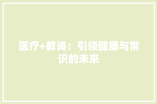 医疗+教诲：引领健康与常识的未来