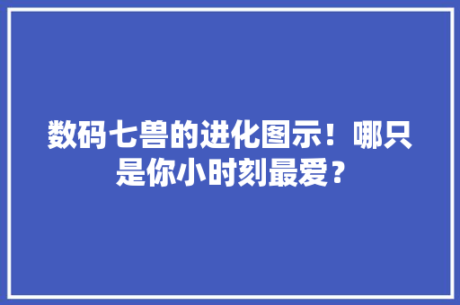 数码七兽的进化图示！哪只是你小时刻最爱？