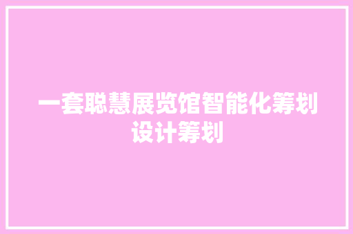 一套聪慧展览馆智能化筹划设计筹划 一套聪慧展览馆智能化筹划设计筹划 互联通信