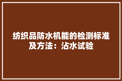 纺织品防水机能的检测标准及方法：沾水试验 纺织品防水机能的检测标准及方法：沾水试验 智能家居