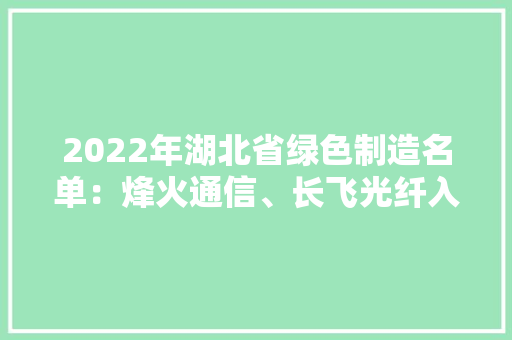 2022年湖北省绿色制造名单：烽火通信、长飞光纤入选 2022年湖北省绿色制造名单：烽火通信、长飞光纤入选 智能家居
