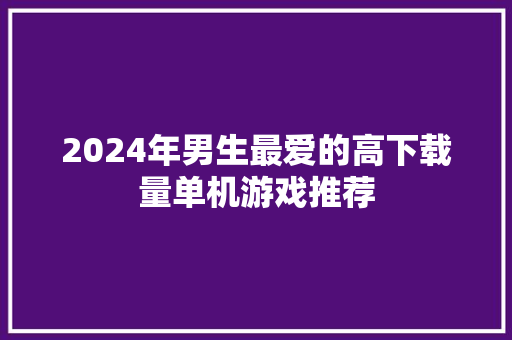 2024年男生最爱的高下载量单机游戏推荐