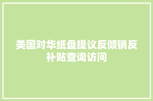 美国对华纸盘提议反倾销反补贴查询访问 美国对华纸盘提议反倾销反补贴查询访问 互联通信