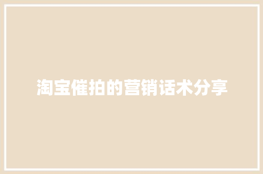 淘宝催拍的营销话术分享 淘宝催拍的营销话术分享 互联通信
