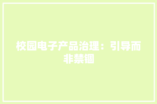 校园电子产品治理：引导而非禁锢