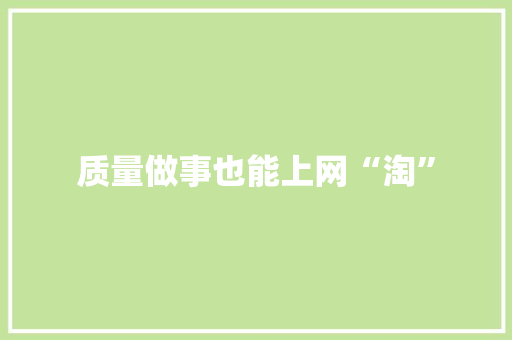 质量做事也能上网“淘” 质量做事也能上网“淘” 人工智能