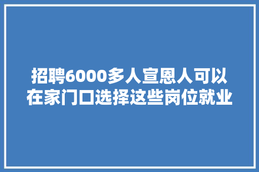 招聘6000多人宣恩人可以在家门口选择这些岗位就业...... 招聘6000多人宣恩人可以在家门口选择这些岗位就业...... 智能家居