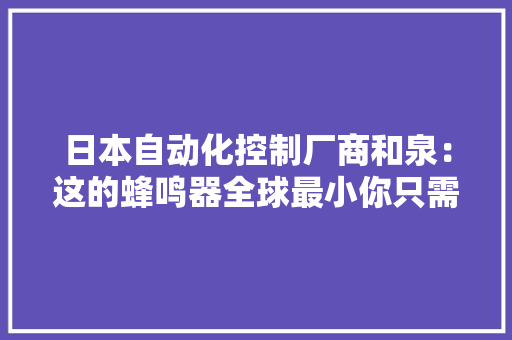 日本自动化控制厂商和泉：这的蜂鸣器全球最小你只需轻轻一碰