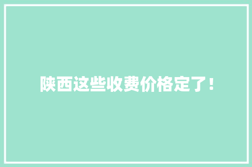 陕西这些收费价格定了！