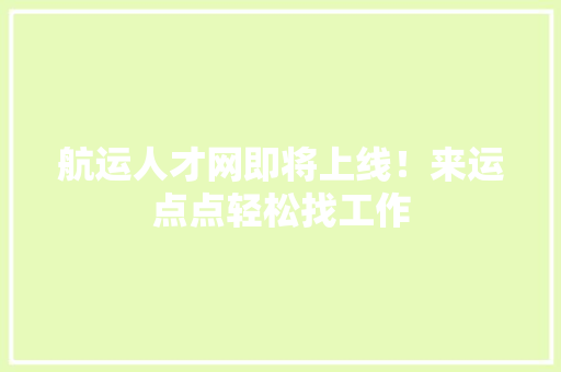 航运人才网即将上线！来运点点轻松找工作