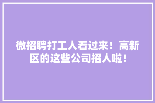微招聘打工人看过来！高新区的这些公司招人啦！