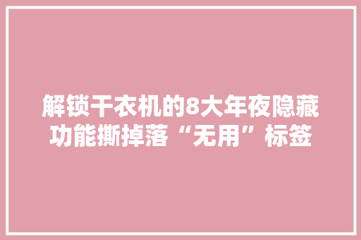 解锁干衣机的8大年夜隐藏功能撕掉落“无用”标签