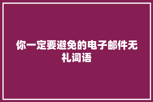 你一定要避免的电子邮件无礼词语