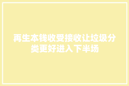 再生本钱收受接收让垃圾分类更好进入下半场
