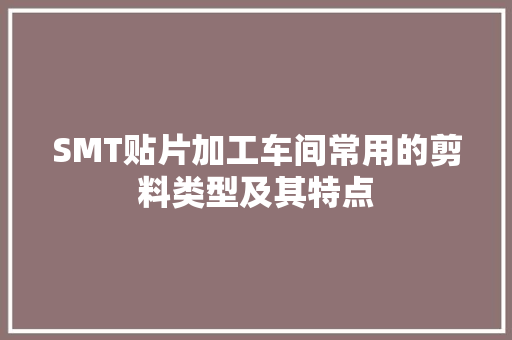 SMT贴片加工车间常用的剪料类型及其特点
