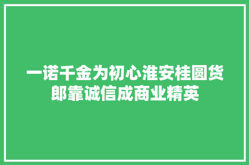 一诺千金为初心淮安桂圆货郎靠诚信成商业精英