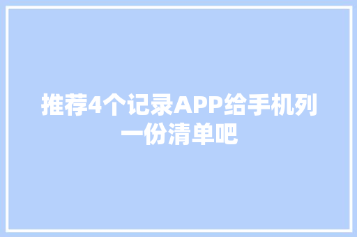 推荐4个记录APP给手机列一份清单吧