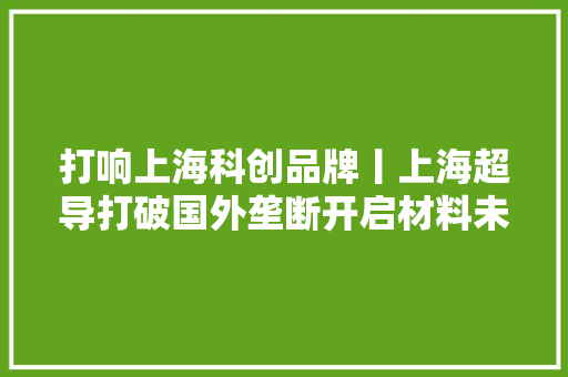打响上海科创品牌丨上海超导打破国外垄断开启材料未来之门