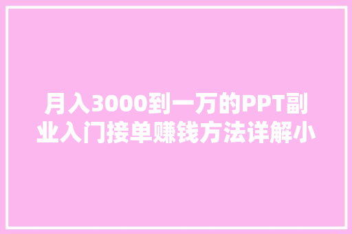 月入3000到一万的PPT副业入门接单赚钱方法详解小白也能操作 月入3000到一万的PPT副业入门接单赚钱方法详解小白也能操作 智能科技